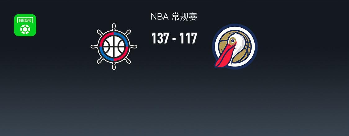星空体育-NBA战报：快船137-117鹈鹕，费尔斯28分